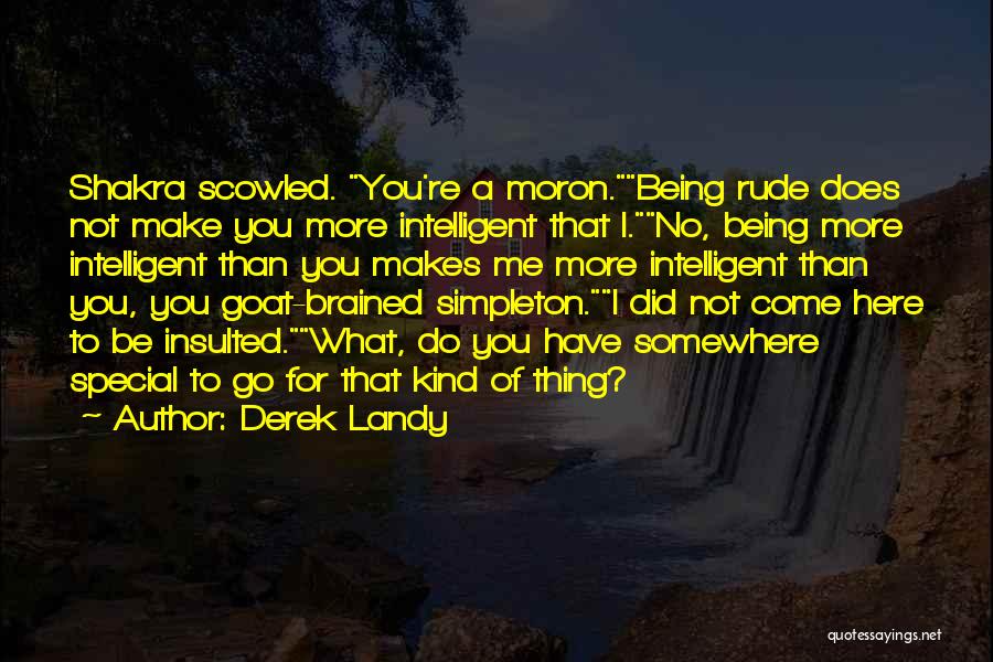 Derek Landy Quotes: Shakra Scowled. You're A Moron.being Rude Does Not Make You More Intelligent That I.no, Being More Intelligent Than You Makes