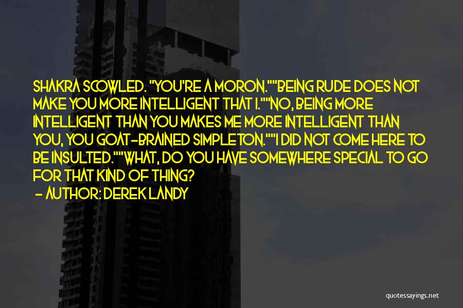 Derek Landy Quotes: Shakra Scowled. You're A Moron.being Rude Does Not Make You More Intelligent That I.no, Being More Intelligent Than You Makes