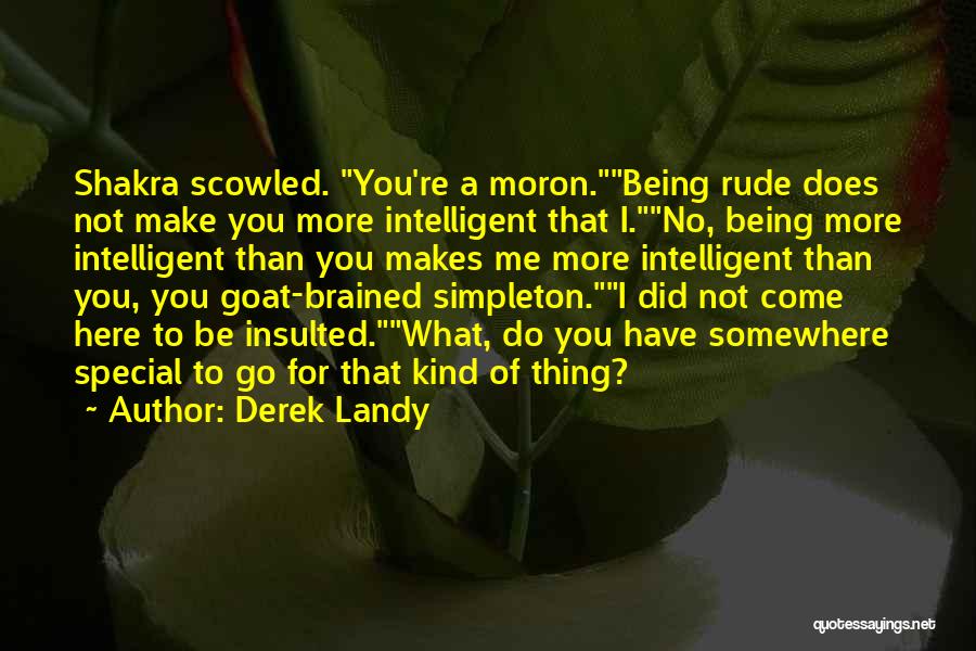 Derek Landy Quotes: Shakra Scowled. You're A Moron.being Rude Does Not Make You More Intelligent That I.no, Being More Intelligent Than You Makes