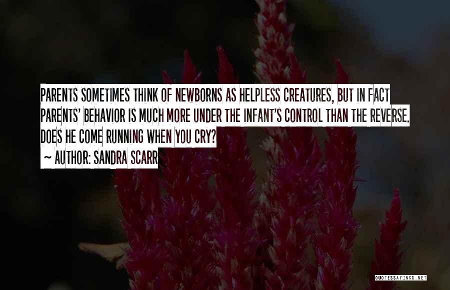 Sandra Scarr Quotes: Parents Sometimes Think Of Newborns As Helpless Creatures, But In Fact Parents' Behavior Is Much More Under The Infant's Control