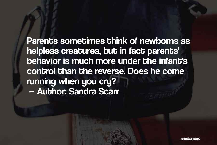 Sandra Scarr Quotes: Parents Sometimes Think Of Newborns As Helpless Creatures, But In Fact Parents' Behavior Is Much More Under The Infant's Control