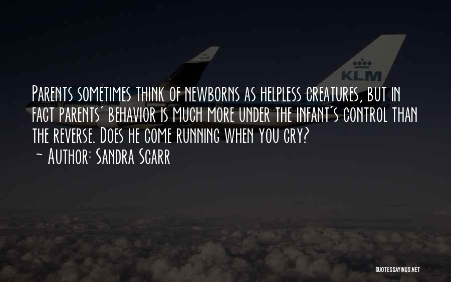 Sandra Scarr Quotes: Parents Sometimes Think Of Newborns As Helpless Creatures, But In Fact Parents' Behavior Is Much More Under The Infant's Control