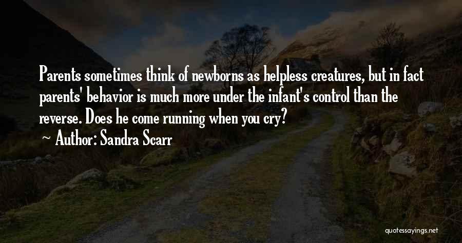 Sandra Scarr Quotes: Parents Sometimes Think Of Newborns As Helpless Creatures, But In Fact Parents' Behavior Is Much More Under The Infant's Control