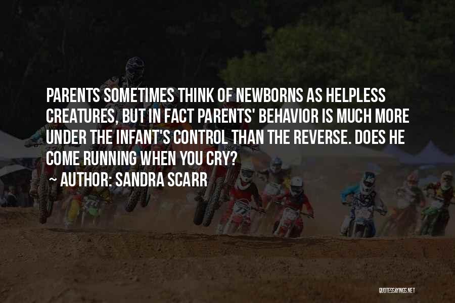 Sandra Scarr Quotes: Parents Sometimes Think Of Newborns As Helpless Creatures, But In Fact Parents' Behavior Is Much More Under The Infant's Control