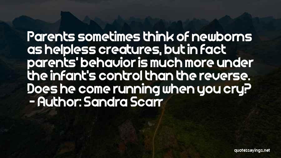 Sandra Scarr Quotes: Parents Sometimes Think Of Newborns As Helpless Creatures, But In Fact Parents' Behavior Is Much More Under The Infant's Control