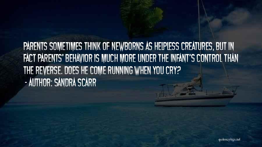 Sandra Scarr Quotes: Parents Sometimes Think Of Newborns As Helpless Creatures, But In Fact Parents' Behavior Is Much More Under The Infant's Control