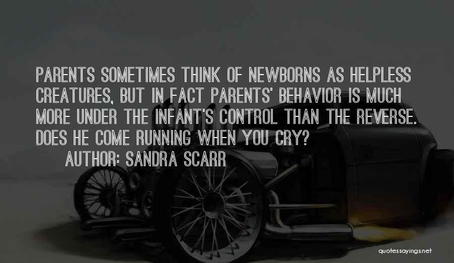 Sandra Scarr Quotes: Parents Sometimes Think Of Newborns As Helpless Creatures, But In Fact Parents' Behavior Is Much More Under The Infant's Control