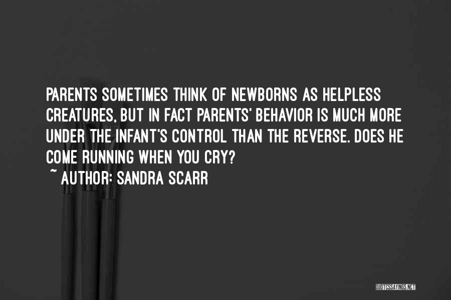 Sandra Scarr Quotes: Parents Sometimes Think Of Newborns As Helpless Creatures, But In Fact Parents' Behavior Is Much More Under The Infant's Control