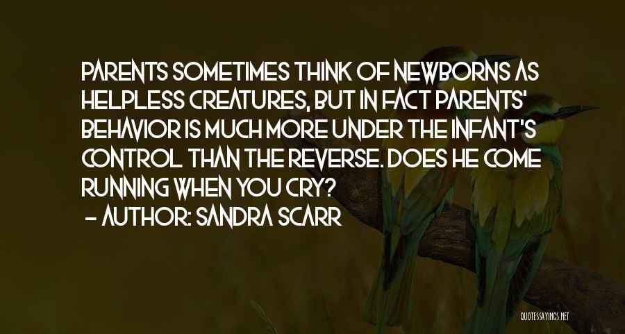 Sandra Scarr Quotes: Parents Sometimes Think Of Newborns As Helpless Creatures, But In Fact Parents' Behavior Is Much More Under The Infant's Control