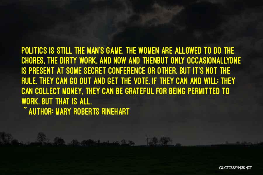 Mary Roberts Rinehart Quotes: Politics Is Still The Man's Game. The Women Are Allowed To Do The Chores, The Dirty Work, And Now And