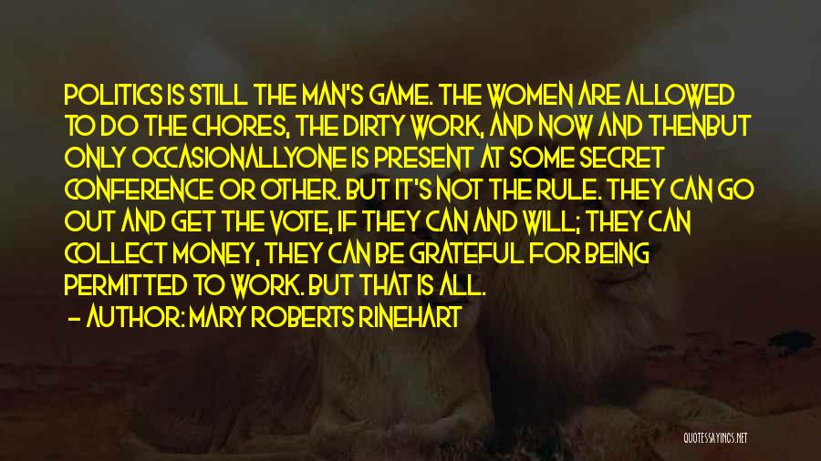 Mary Roberts Rinehart Quotes: Politics Is Still The Man's Game. The Women Are Allowed To Do The Chores, The Dirty Work, And Now And