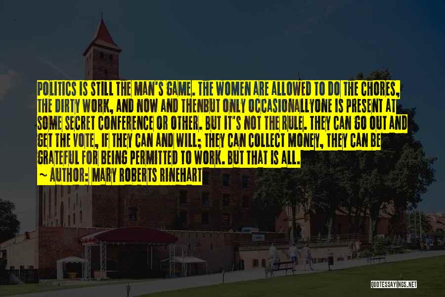 Mary Roberts Rinehart Quotes: Politics Is Still The Man's Game. The Women Are Allowed To Do The Chores, The Dirty Work, And Now And