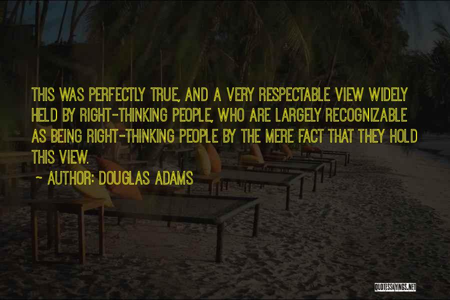 Douglas Adams Quotes: This Was Perfectly True, And A Very Respectable View Widely Held By Right-thinking People, Who Are Largely Recognizable As Being