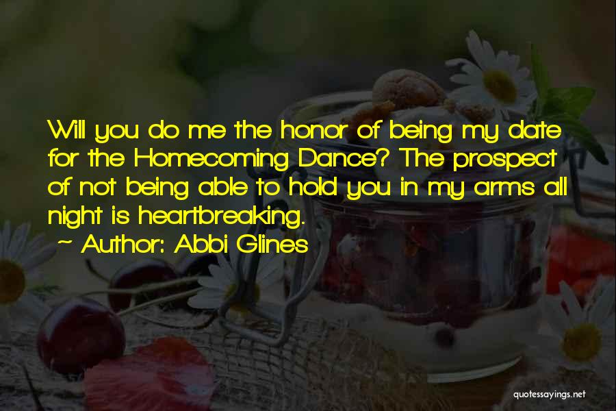 Abbi Glines Quotes: Will You Do Me The Honor Of Being My Date For The Homecoming Dance? The Prospect Of Not Being Able