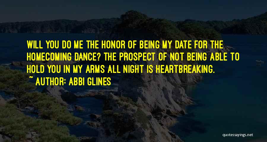 Abbi Glines Quotes: Will You Do Me The Honor Of Being My Date For The Homecoming Dance? The Prospect Of Not Being Able