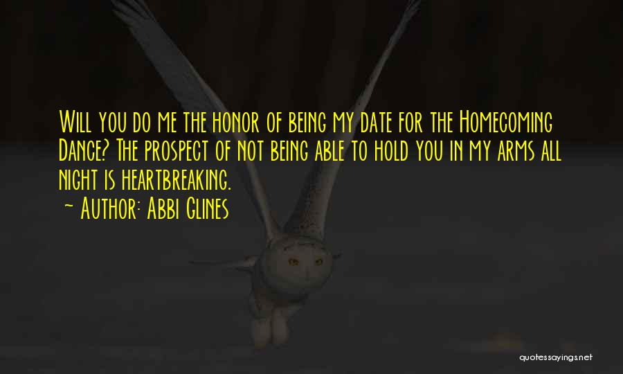 Abbi Glines Quotes: Will You Do Me The Honor Of Being My Date For The Homecoming Dance? The Prospect Of Not Being Able