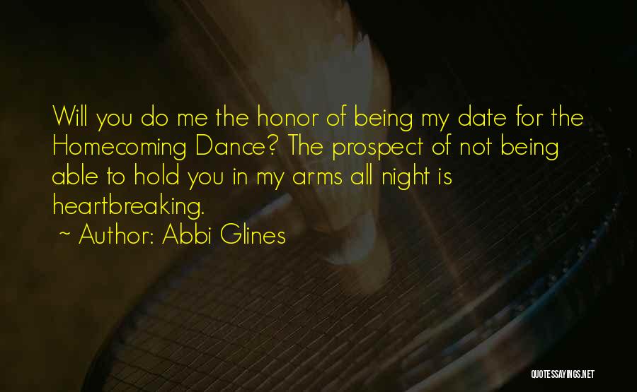 Abbi Glines Quotes: Will You Do Me The Honor Of Being My Date For The Homecoming Dance? The Prospect Of Not Being Able