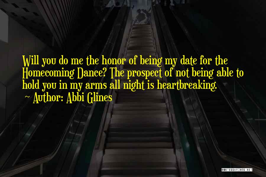 Abbi Glines Quotes: Will You Do Me The Honor Of Being My Date For The Homecoming Dance? The Prospect Of Not Being Able