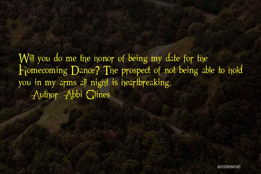 Abbi Glines Quotes: Will You Do Me The Honor Of Being My Date For The Homecoming Dance? The Prospect Of Not Being Able