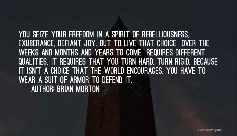 Brian Morton Quotes: You Seize Your Freedom In A Spirit Of Rebelliousness, Exuberance, Defiant Joy. But To Live That Choice Over The Weeks