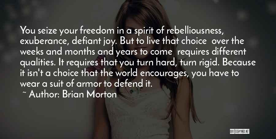Brian Morton Quotes: You Seize Your Freedom In A Spirit Of Rebelliousness, Exuberance, Defiant Joy. But To Live That Choice Over The Weeks