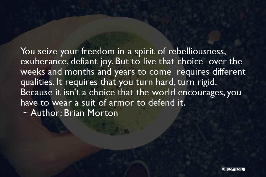 Brian Morton Quotes: You Seize Your Freedom In A Spirit Of Rebelliousness, Exuberance, Defiant Joy. But To Live That Choice Over The Weeks