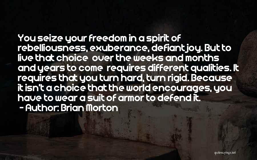 Brian Morton Quotes: You Seize Your Freedom In A Spirit Of Rebelliousness, Exuberance, Defiant Joy. But To Live That Choice Over The Weeks