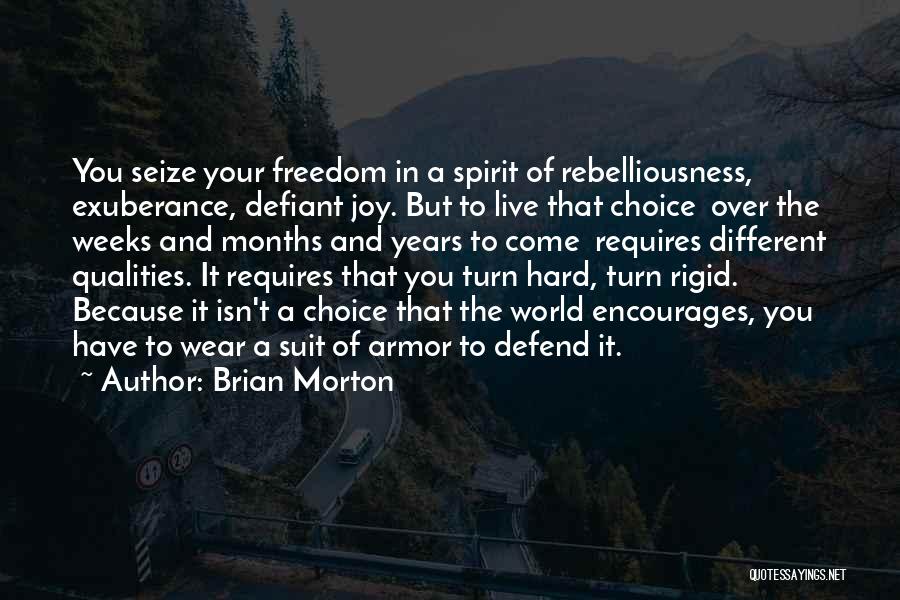 Brian Morton Quotes: You Seize Your Freedom In A Spirit Of Rebelliousness, Exuberance, Defiant Joy. But To Live That Choice Over The Weeks