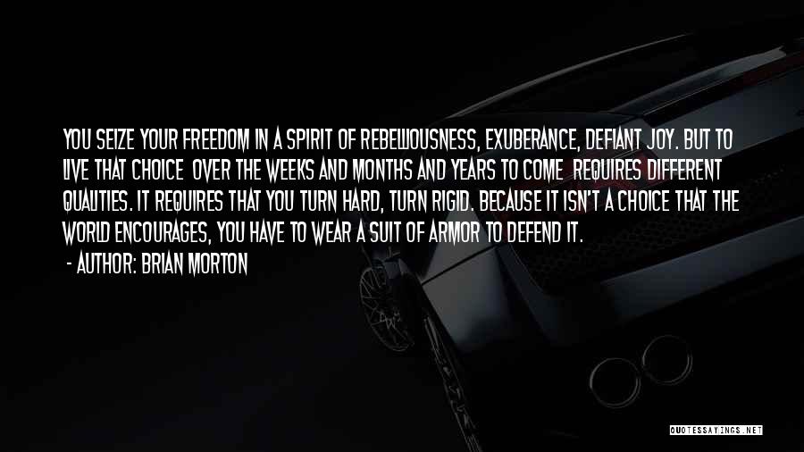 Brian Morton Quotes: You Seize Your Freedom In A Spirit Of Rebelliousness, Exuberance, Defiant Joy. But To Live That Choice Over The Weeks