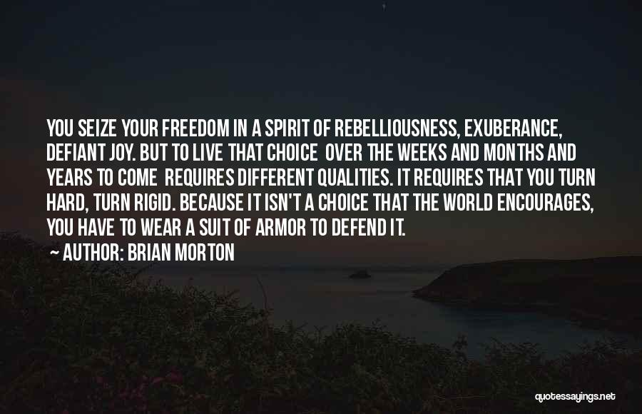 Brian Morton Quotes: You Seize Your Freedom In A Spirit Of Rebelliousness, Exuberance, Defiant Joy. But To Live That Choice Over The Weeks