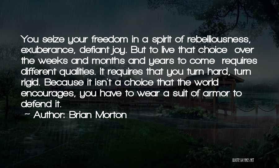 Brian Morton Quotes: You Seize Your Freedom In A Spirit Of Rebelliousness, Exuberance, Defiant Joy. But To Live That Choice Over The Weeks