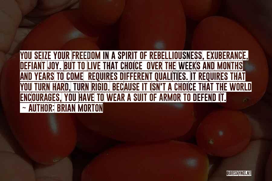 Brian Morton Quotes: You Seize Your Freedom In A Spirit Of Rebelliousness, Exuberance, Defiant Joy. But To Live That Choice Over The Weeks