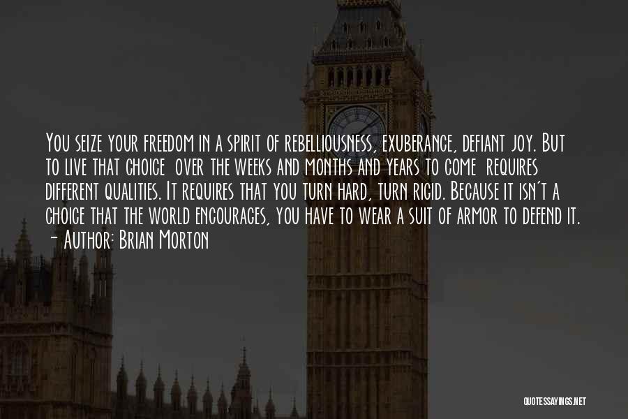 Brian Morton Quotes: You Seize Your Freedom In A Spirit Of Rebelliousness, Exuberance, Defiant Joy. But To Live That Choice Over The Weeks