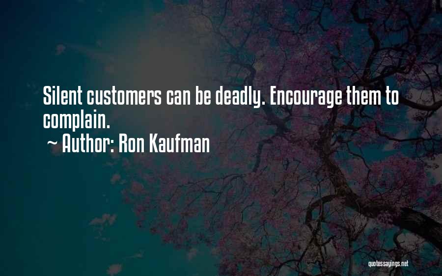 Ron Kaufman Quotes: Silent Customers Can Be Deadly. Encourage Them To Complain.