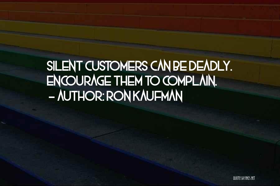 Ron Kaufman Quotes: Silent Customers Can Be Deadly. Encourage Them To Complain.