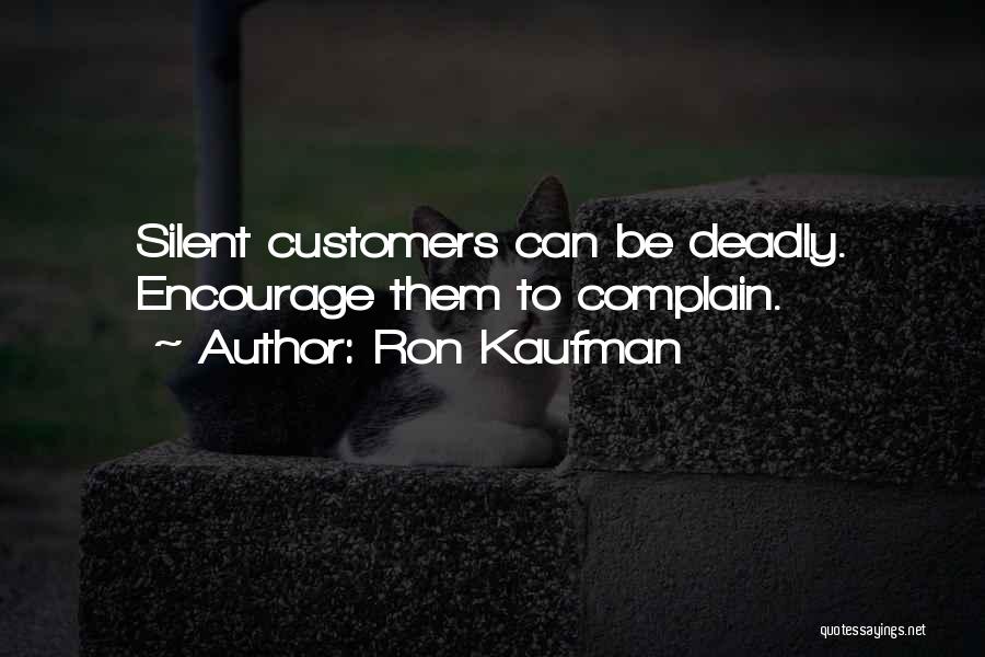 Ron Kaufman Quotes: Silent Customers Can Be Deadly. Encourage Them To Complain.