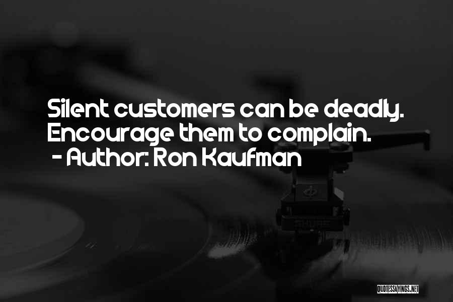 Ron Kaufman Quotes: Silent Customers Can Be Deadly. Encourage Them To Complain.