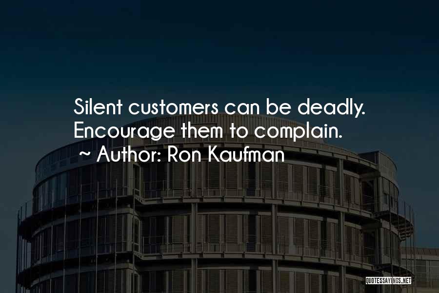 Ron Kaufman Quotes: Silent Customers Can Be Deadly. Encourage Them To Complain.