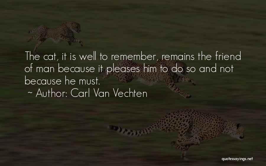Carl Van Vechten Quotes: The Cat, It Is Well To Remember, Remains The Friend Of Man Because It Pleases Him To Do So And