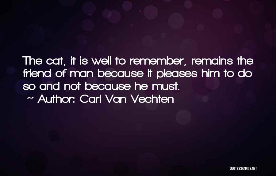 Carl Van Vechten Quotes: The Cat, It Is Well To Remember, Remains The Friend Of Man Because It Pleases Him To Do So And