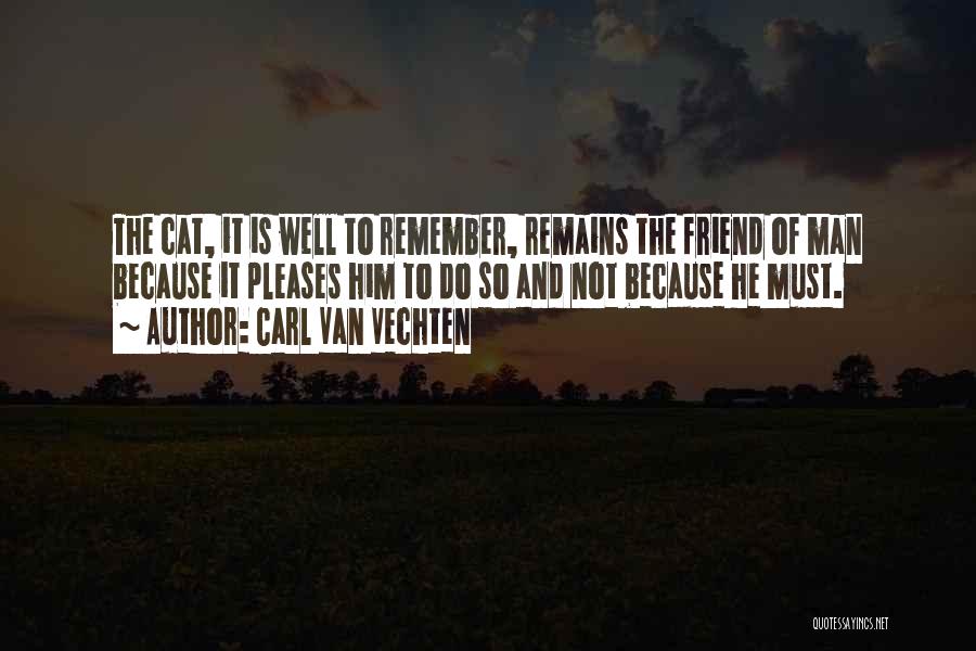 Carl Van Vechten Quotes: The Cat, It Is Well To Remember, Remains The Friend Of Man Because It Pleases Him To Do So And