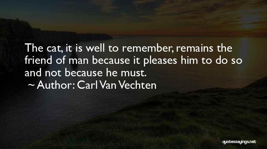 Carl Van Vechten Quotes: The Cat, It Is Well To Remember, Remains The Friend Of Man Because It Pleases Him To Do So And