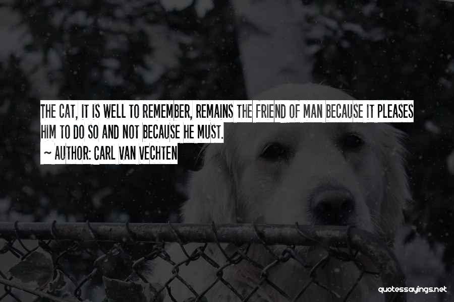 Carl Van Vechten Quotes: The Cat, It Is Well To Remember, Remains The Friend Of Man Because It Pleases Him To Do So And