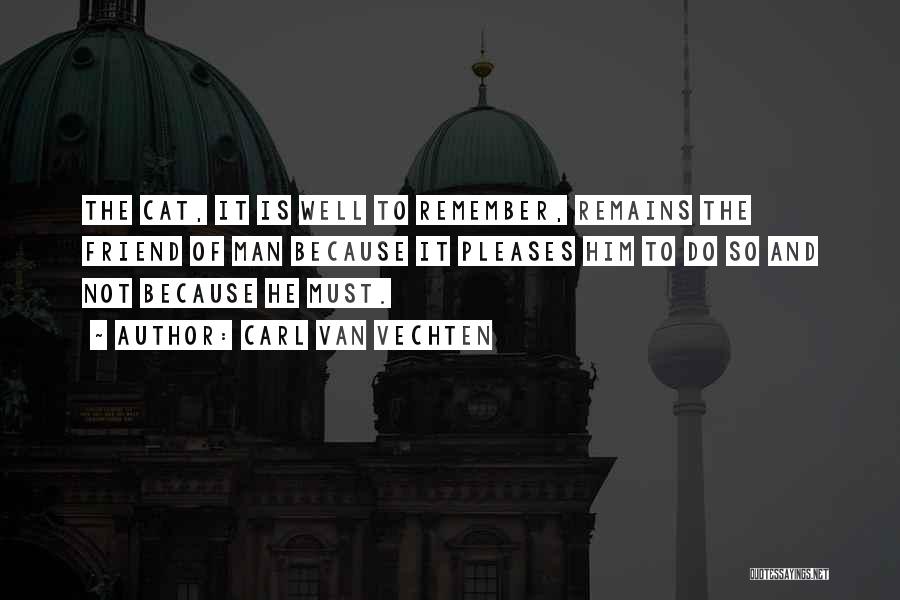 Carl Van Vechten Quotes: The Cat, It Is Well To Remember, Remains The Friend Of Man Because It Pleases Him To Do So And