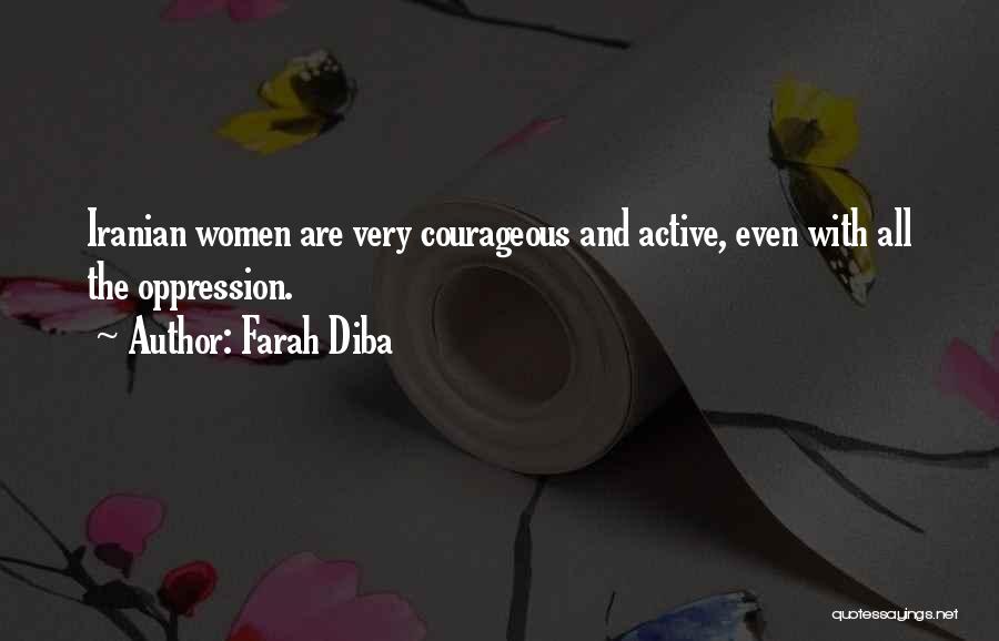 Farah Diba Quotes: Iranian Women Are Very Courageous And Active, Even With All The Oppression.