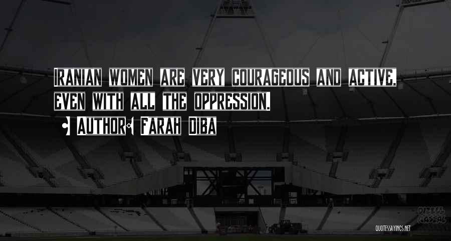 Farah Diba Quotes: Iranian Women Are Very Courageous And Active, Even With All The Oppression.