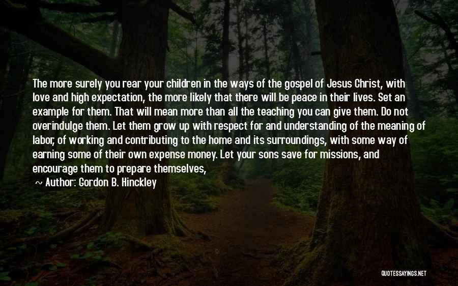 Gordon B. Hinckley Quotes: The More Surely You Rear Your Children In The Ways Of The Gospel Of Jesus Christ, With Love And High