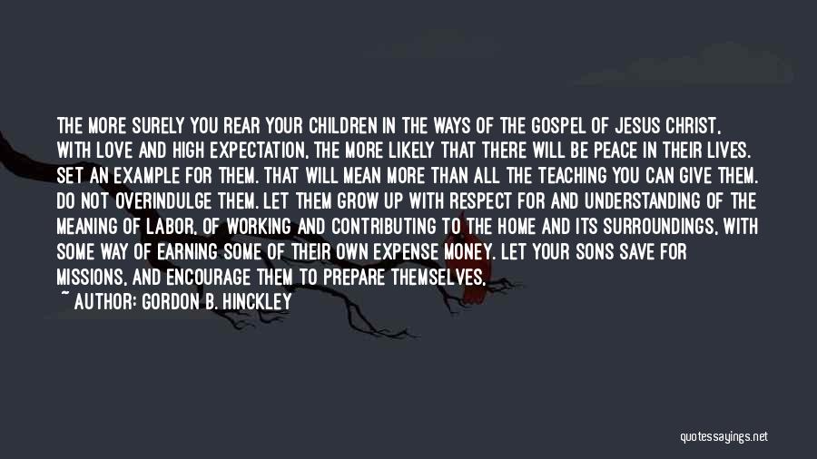 Gordon B. Hinckley Quotes: The More Surely You Rear Your Children In The Ways Of The Gospel Of Jesus Christ, With Love And High