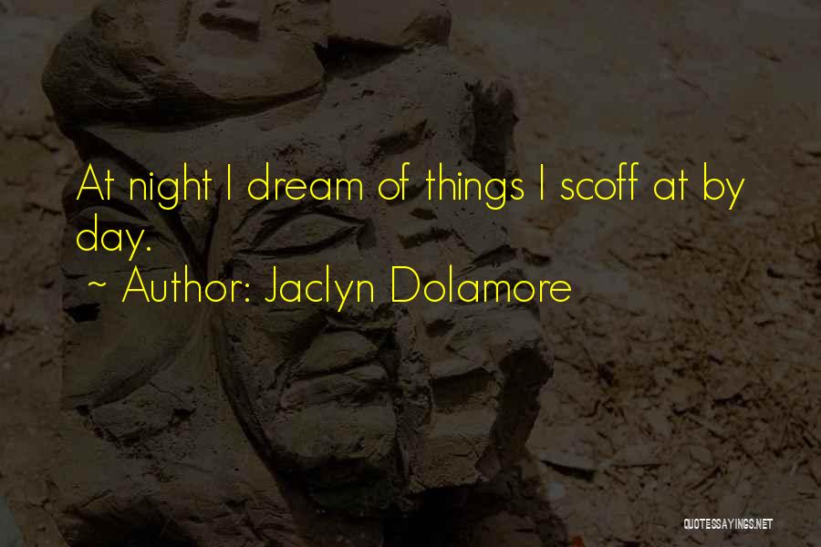 Jaclyn Dolamore Quotes: At Night I Dream Of Things I Scoff At By Day.