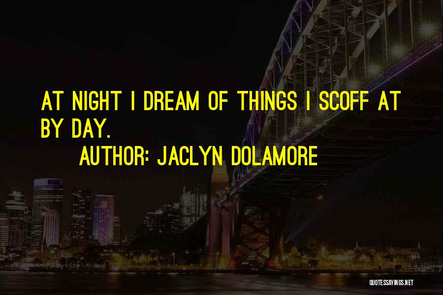 Jaclyn Dolamore Quotes: At Night I Dream Of Things I Scoff At By Day.
